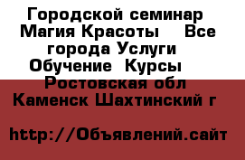 Городской семинар “Магия Красоты“ - Все города Услуги » Обучение. Курсы   . Ростовская обл.,Каменск-Шахтинский г.